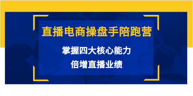 直播电商操盘手陪跑营：掌握四大核心能力，倍增直播业绩（价值980元）-摸金项目网