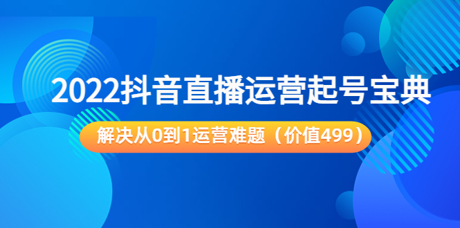 2022抖音直播运营起号宝典：解决从0到1运营难题（价值499元）-摸金项目网