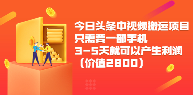 今日头条中视频搬运项目，只需要一部手机3-5天就可以产生利润（价值2800元）-摸金项目网