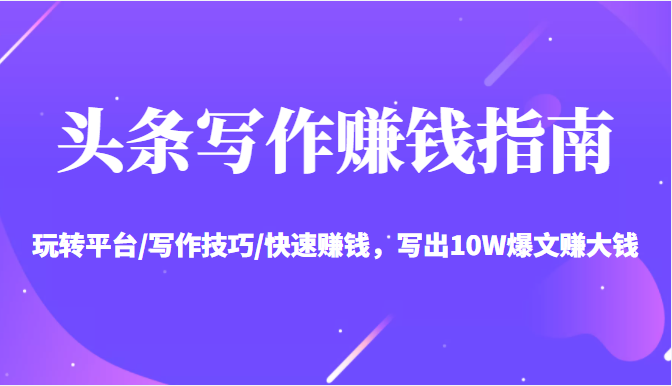 头条写作赚钱指南：玩转平台/写作技巧/快速赚钱，写出10W爆文赚大钱【送资料包】-摸金项目网