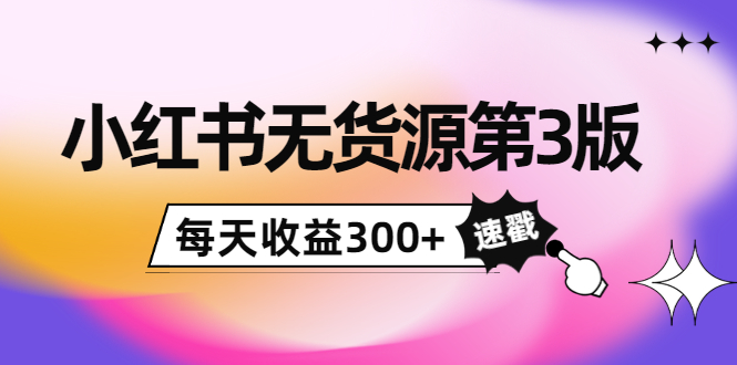 小红书无货源第3版，0投入起店，无脑图文精细化玩法，每天收益300+-摸金项目网