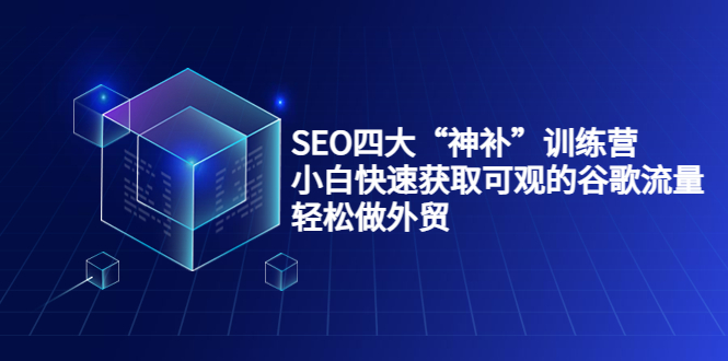 SEO四大“神补”训练营，小白快速获取可观的谷歌流量，轻松做外贸-摸金项目网