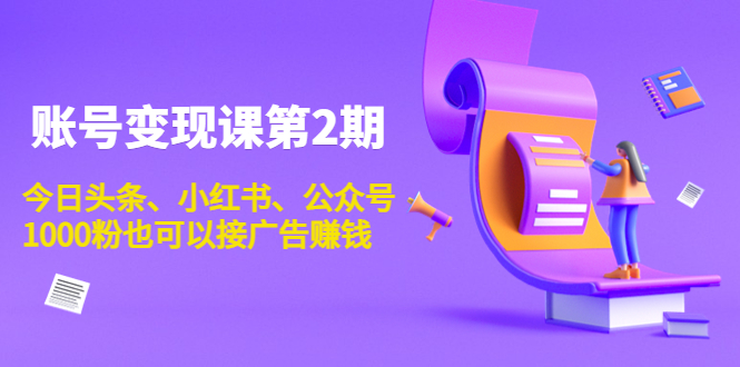 账号变现课第2期，今日头条、小红书、公众号，1000粉也可以接广告赚钱-摸金项目网