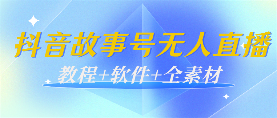 外边698的抖音故事号无人直播：6千人在线一天变现200（教程+软件+全素材）-摸金项目网