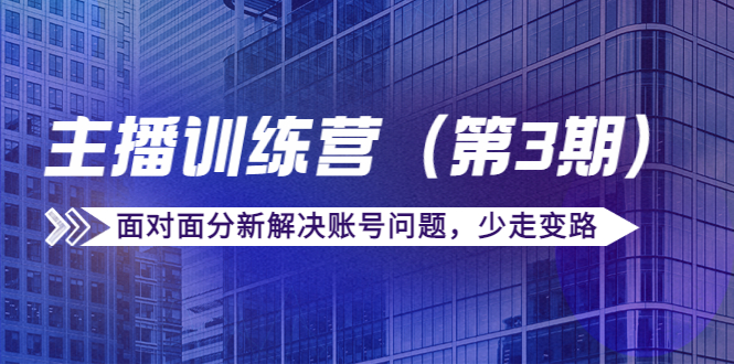 传媒主播训练营（第三期）面对面分新解决账号问题，少走变路（价值6000元）-摸金项目网