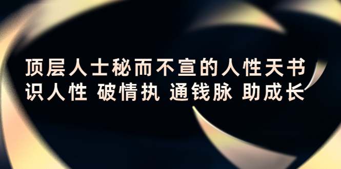 顶层人士秘而不宣的人性天书，识人性 破情执 通钱脉 助成长-摸金项目网
