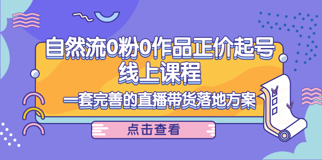 电商自然流0粉0作品正价起号线上课程：一套完善的直播带货落地方案-摸金项目网
