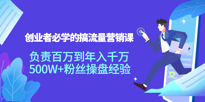 创业者必学的搞流量营销课：负责百万到年入千万，500W+粉丝操盘经验-摸金项目网