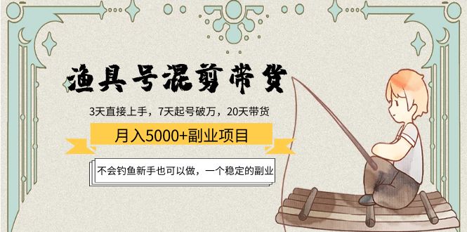 渔具号混剪带货月入5000+项目：不会钓鱼新手也可以做，一个稳定的副业-摸金项目网