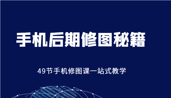 手机后期修图秘籍-49节手机修图课，一站式教学（价值399元）-摸金项目网