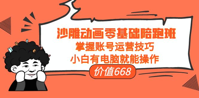 沙雕动画零基础陪跑班，掌握账号运营技巧，小白有电脑就能操作（价值668元）-摸金项目网