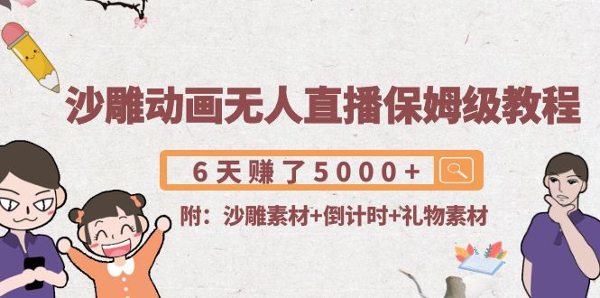 沙雕动画无人直播保姆级教程：6天赚了5000+(附沙雕素材+倒计时+礼物素材)-摸金项目网