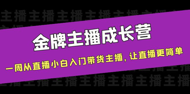 金牌主播成长营，一周从直播小白入门带货主播，让直播更简单-摸金项目网