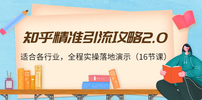 知乎精准引流攻略2.0，适合各行业，全程实操落地演示（16节课）-摸金项目网