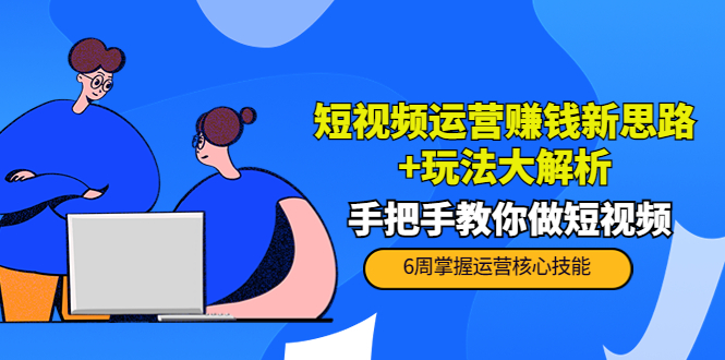 短视频运营赚钱新思路+玩法大解析：手把手教你做短视频【PETER最新更新中】-摸金项目网