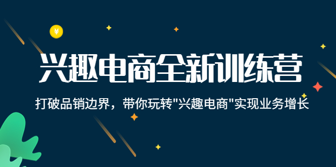 兴趣电商全新训练营：打破品销边界，带你玩转“兴趣电商“实现业务增长-摸金项目网