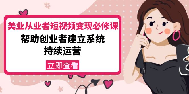 美业从业者短视频变现必修课：帮助创业者建立系统持续运营-价值3990元-摸金项目网