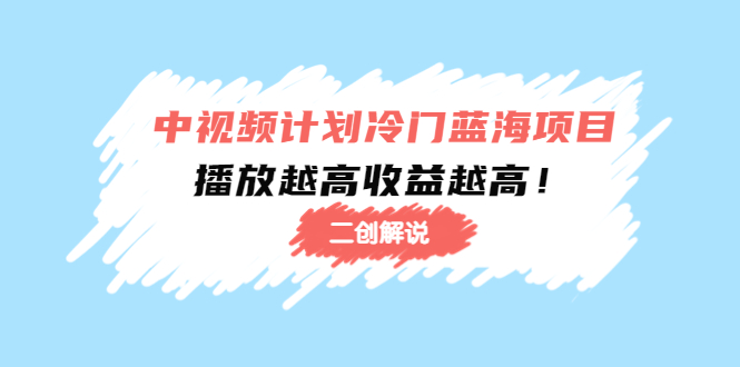 中视频计划冷门蓝海项目【二创解说】陪跑课程：播放越高收益越高-摸金项目网