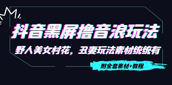 抖音黑屏撸音浪玩法：野人美女村花，丑妻玩法素材统统有【教程+素材】-摸金项目网