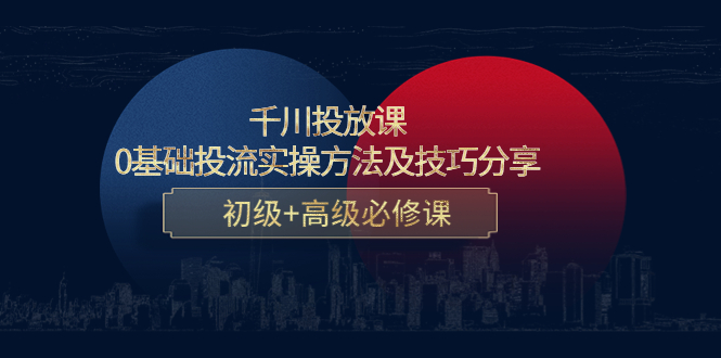 千川投放课：0基础投流实操方法及技巧分享，初级+高级必修课-摸金项目网