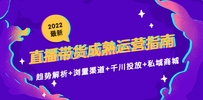 2022最新直播带货成熟运营指南3.0：趋势解析+浏量渠道+千川投放+私域商城-摸金项目网