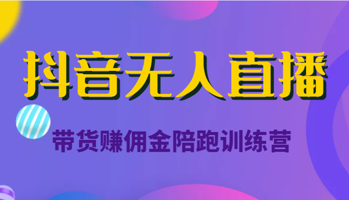 抖音无人直播带货赚佣金陪跑训练营（价值6980元）-摸金项目网