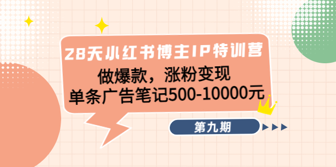 28天小红书博主IP特训营《第9期》做爆款，涨粉变现 单条广告笔记500-10000-摸金项目网