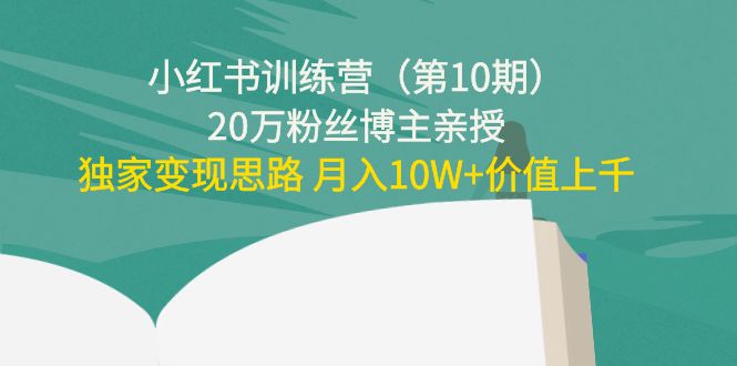 小红书训练营（第10期）20万粉丝博主亲授：独家变现思路 月入10W+价值上千-摸金项目网