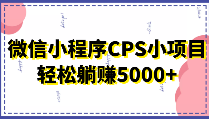 微信小程序CPS小项目，有微信就能做，轻松上手躺赚5000+-摸金项目网