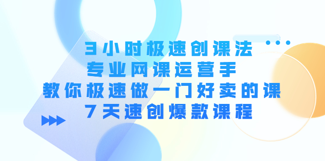 3小时极速创课法，专业网课运营手 教你极速做一门好卖的课 7天速创爆款课程-摸金项目网