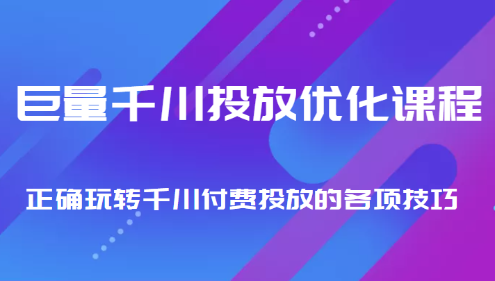 巨量千川投放优化课程 正确玩转千川付费投放的各项技巧-摸金项目网