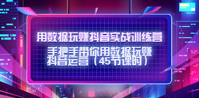 用数据玩赚抖音实战训练营：手把手带你用数据玩赚抖音运营-摸金项目网