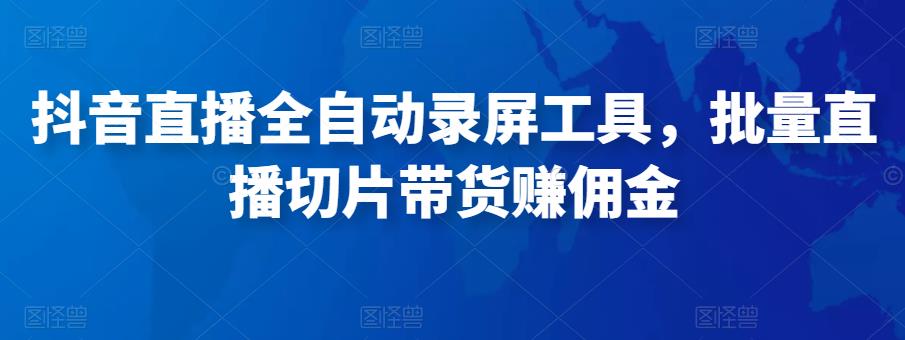 抖音直播全自动录屏工具，批量实时录制直播视频，可带货赚佣金（软件+使用教程）-摸金项目网