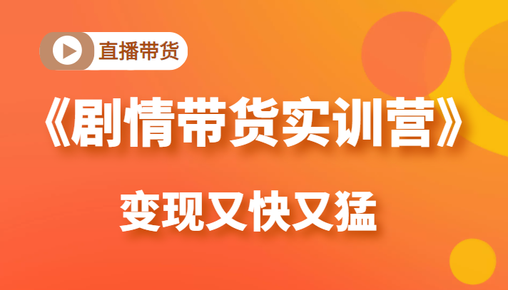 《剧情带货实训营》目前最好的直播带货方式，变起现来是又快又猛（价值980元）-摸金项目网