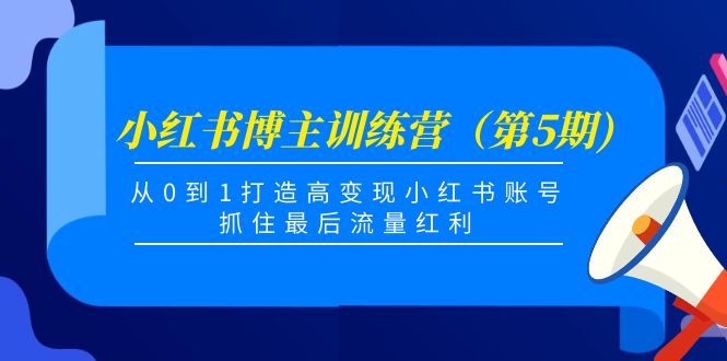 小红书博主训练营（第5期)，从0到1打造高变现小红书账号，抓住最后流量红利-摸金项目网