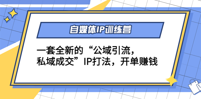 自媒体IP训练营(12+13期)，一套全新的“公域引流，私域成交”IP打法 开单赚钱-摸金项目网