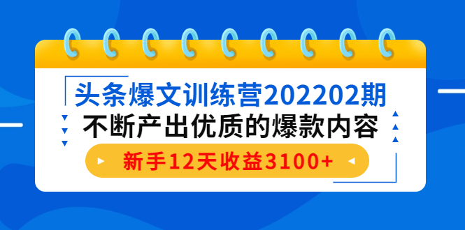 头条爆文训练营202202期，不断产出优质的爆款内容，新手12天收益3100+-摸金项目网