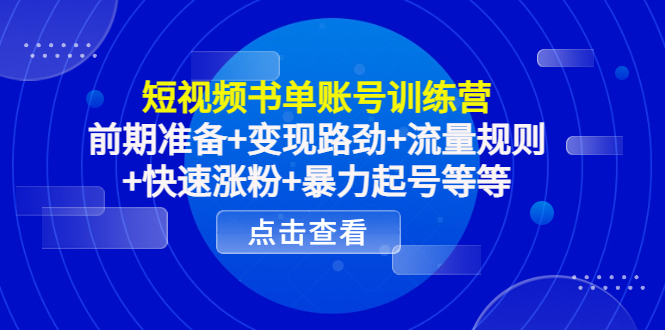 短视频书单账号训练营，前期准备+变现路劲+流量规则+快速涨粉+暴力起号等等-摸金项目网
