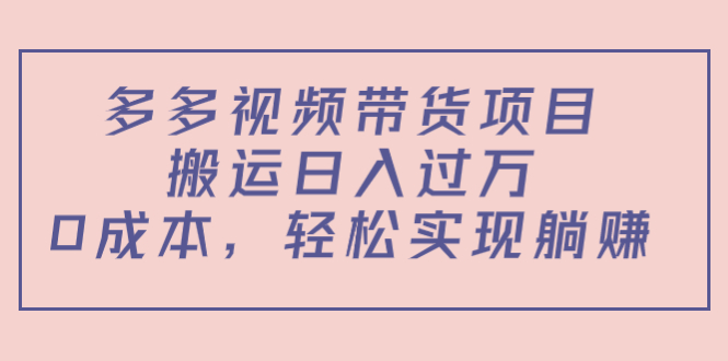 多多视频带货项目，搬运日入过万，0成本，轻松实现躺赚（教程+软件）-摸金项目网