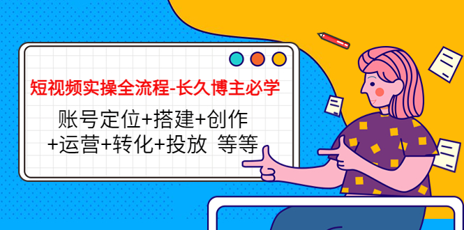 短视频实操全流程-长久博主必学：账号定位+搭建+创作+运营+转化+投放 等等-摸金项目网
