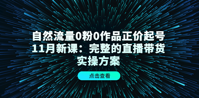 自然流量0粉0作品正价起号11月新课：完整的直播带货实操方案-摸金项目网