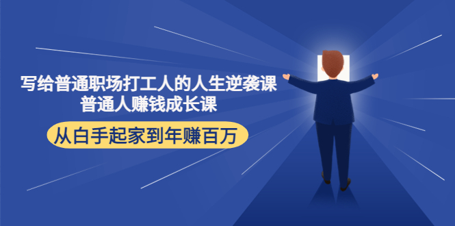 写给普通职场打工人的人生逆袭课：普通人赚钱成长课 从白手起家到年赚百万-摸金项目网