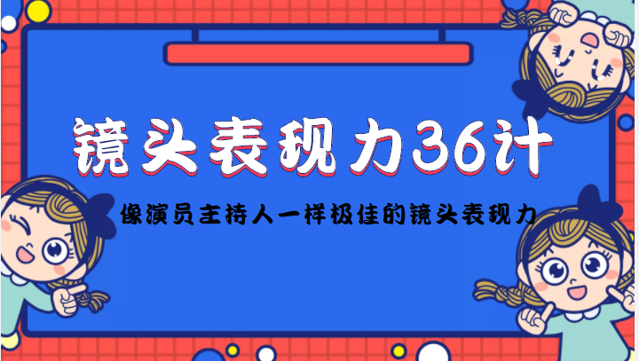 镜头表现力36计，做到像演员主持人这些职业的人一样，拥有极佳的镜头表现力-摸金项目网
