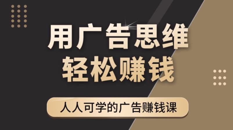 《广告思维36计》人人可学习的广告赚钱课，全民皆商时代-摸金项目网