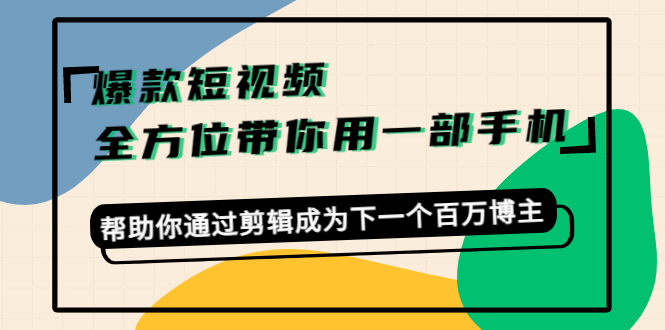 爆款短视频，全方位带你用一部手机，帮助你通过剪辑成为下一个百万博主-摸金项目网