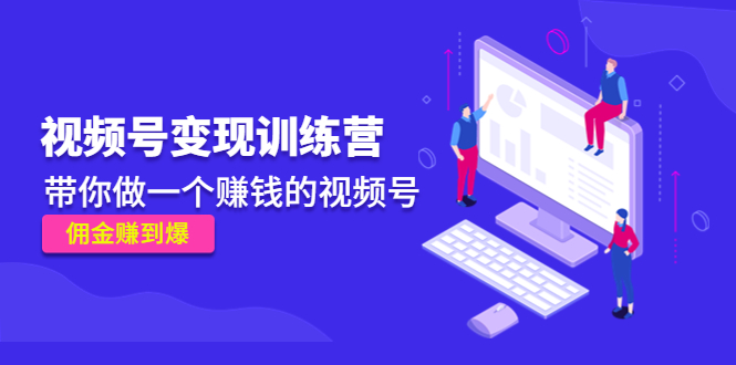 《视频号变现训练营》带你做一个赚钱的视频号，佣金赚到爆-摸金项目网