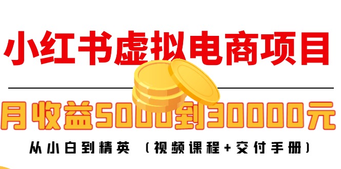 小红书虚拟电商项目：从小白到精英 月收益5000到30000 (视频课程+交付手册)-摸金项目网