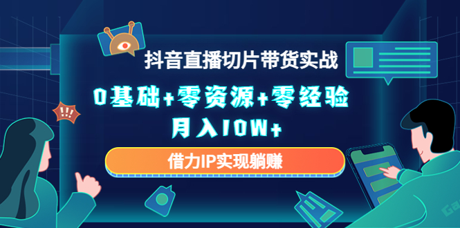 2023抖音直播切片带货实战，0基础+零资源+零经验 月入10W+借力IP实现躺赚-摸金项目网