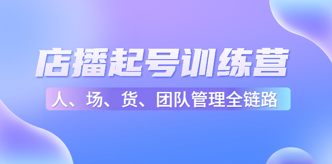 店播起号训练营：帮助更多直播新人快速开启和度过起号阶段（16节）-摸金项目网