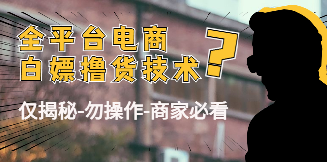 外面收费2980的全平台电商白嫖撸货技术（仅揭秘勿操作-商家防范必看）-摸金项目网